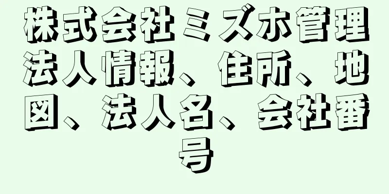 株式会社ミズホ管理法人情報、住所、地図、法人名、会社番号