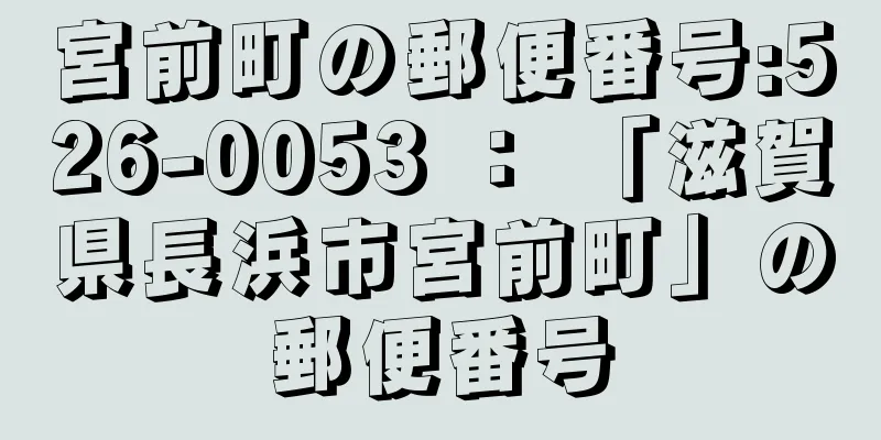 宮前町の郵便番号:526-0053 ： 「滋賀県長浜市宮前町」の郵便番号