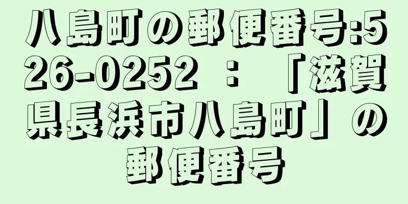 八島町の郵便番号:526-0252 ： 「滋賀県長浜市八島町」の郵便番号