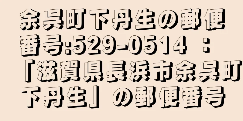 余呉町下丹生の郵便番号:529-0514 ： 「滋賀県長浜市余呉町下丹生」の郵便番号