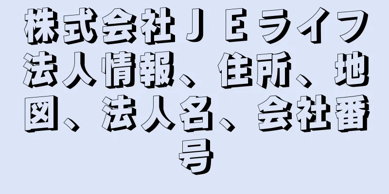 株式会社ＪＥライフ法人情報、住所、地図、法人名、会社番号