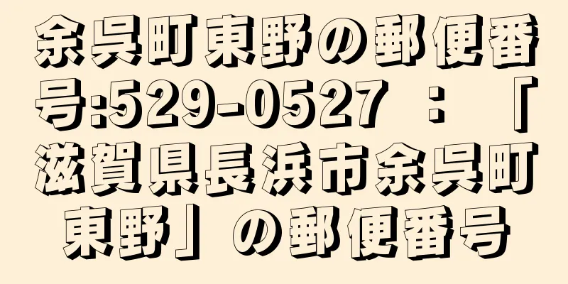 余呉町東野の郵便番号:529-0527 ： 「滋賀県長浜市余呉町東野」の郵便番号