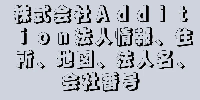 株式会社Ａｄｄｉｔｉｏｎ法人情報、住所、地図、法人名、会社番号