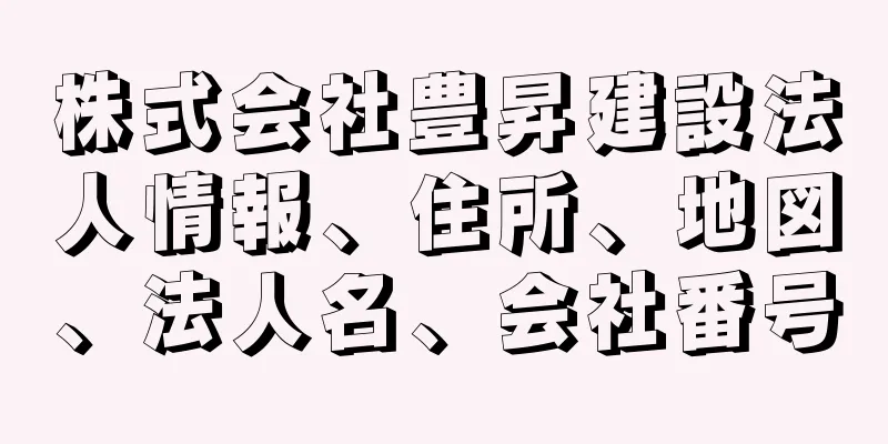 株式会社豊昇建設法人情報、住所、地図、法人名、会社番号