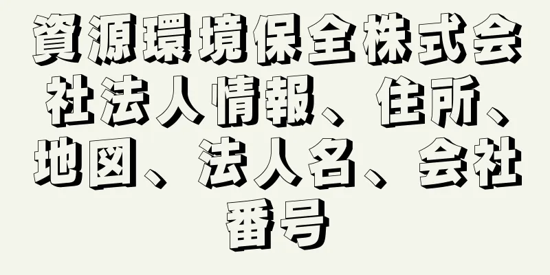 資源環境保全株式会社法人情報、住所、地図、法人名、会社番号