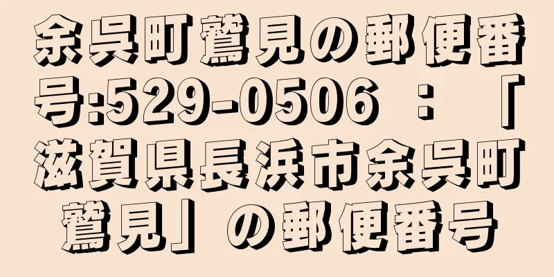 余呉町鷲見の郵便番号:529-0506 ： 「滋賀県長浜市余呉町鷲見」の郵便番号