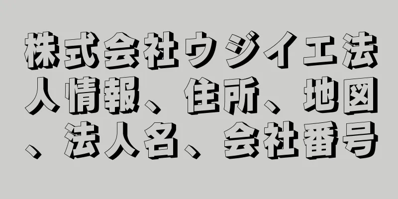 株式会社ウジイエ法人情報、住所、地図、法人名、会社番号