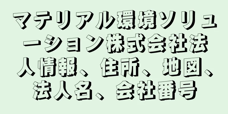 マテリアル環境ソリューション株式会社法人情報、住所、地図、法人名、会社番号