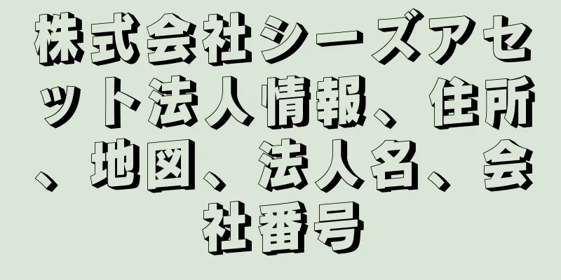 株式会社シーズアセット法人情報、住所、地図、法人名、会社番号