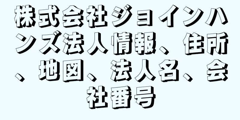 株式会社ジョインハンズ法人情報、住所、地図、法人名、会社番号