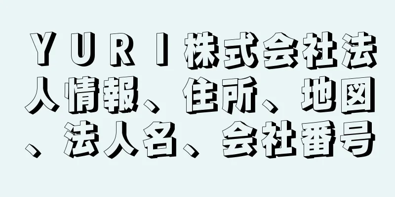 ＹＵＲＩ株式会社法人情報、住所、地図、法人名、会社番号