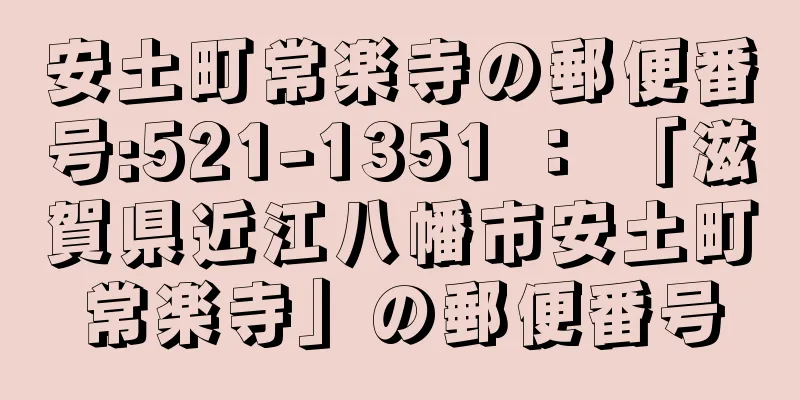 安土町常楽寺の郵便番号:521-1351 ： 「滋賀県近江八幡市安土町常楽寺」の郵便番号