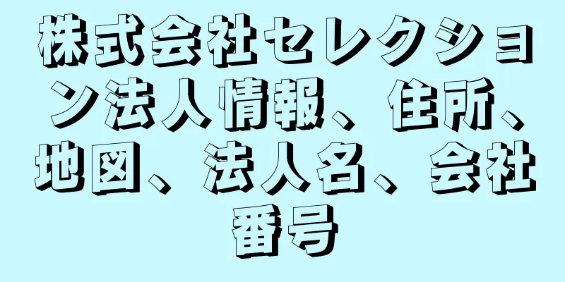 株式会社セレクション法人情報、住所、地図、法人名、会社番号