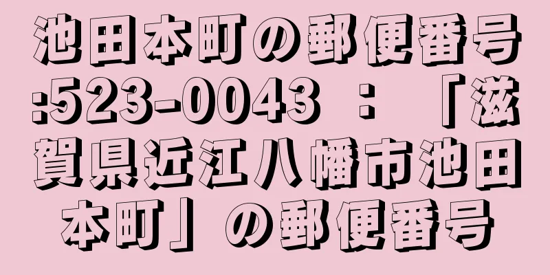 池田本町の郵便番号:523-0043 ： 「滋賀県近江八幡市池田本町」の郵便番号