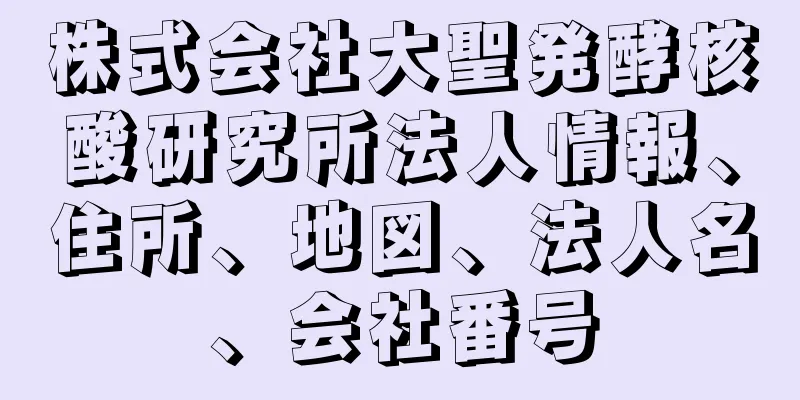 株式会社大聖発酵核酸研究所法人情報、住所、地図、法人名、会社番号