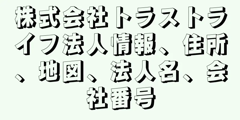 株式会社トラストライフ法人情報、住所、地図、法人名、会社番号