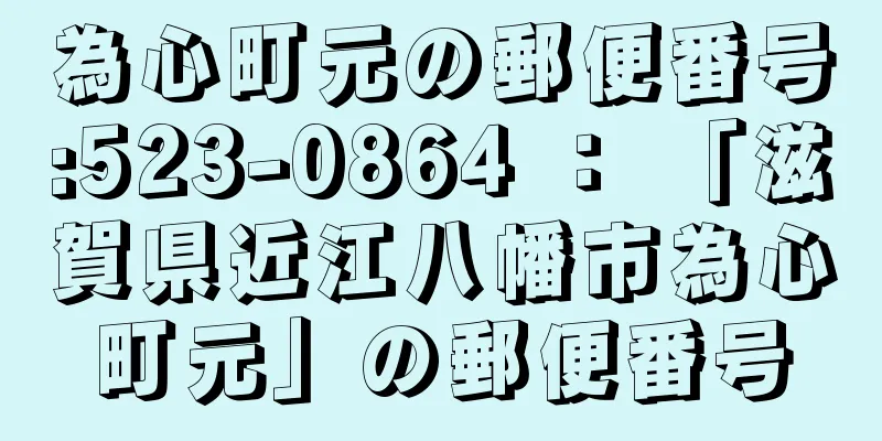 為心町元の郵便番号:523-0864 ： 「滋賀県近江八幡市為心町元」の郵便番号