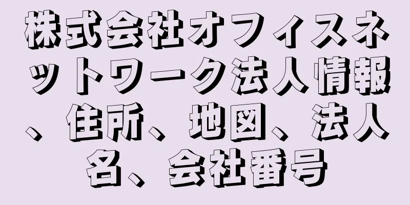 株式会社オフィスネットワーク法人情報、住所、地図、法人名、会社番号