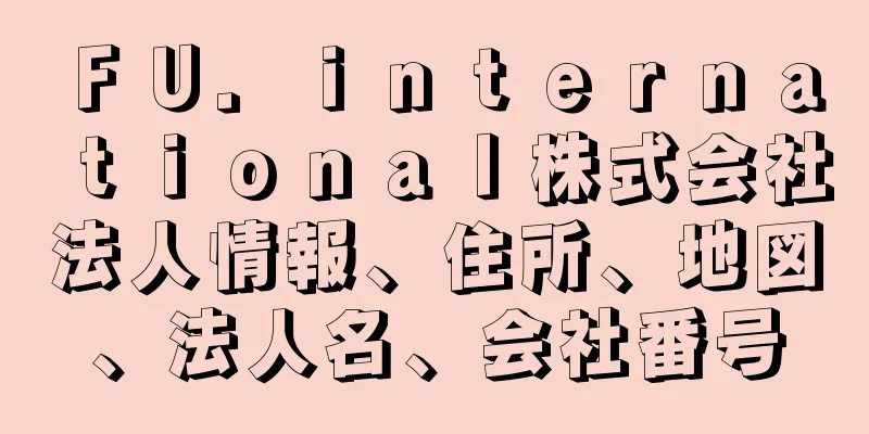 ＦＵ．ｉｎｔｅｒｎａｔｉｏｎａｌ株式会社法人情報、住所、地図、法人名、会社番号