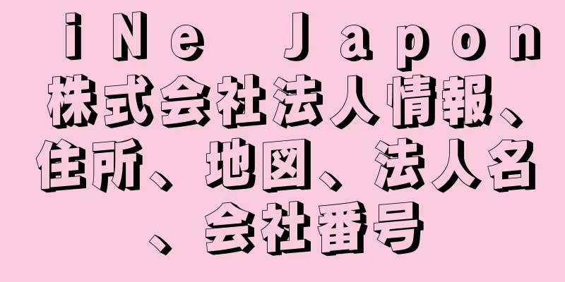 ｉＮｅ　Ｊａｐｏｎ株式会社法人情報、住所、地図、法人名、会社番号