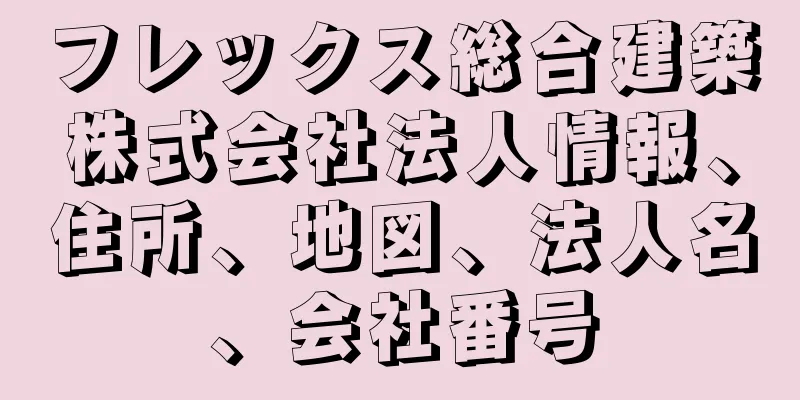 フレックス総合建築株式会社法人情報、住所、地図、法人名、会社番号