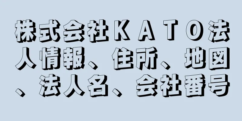 株式会社ＫＡＴＯ法人情報、住所、地図、法人名、会社番号