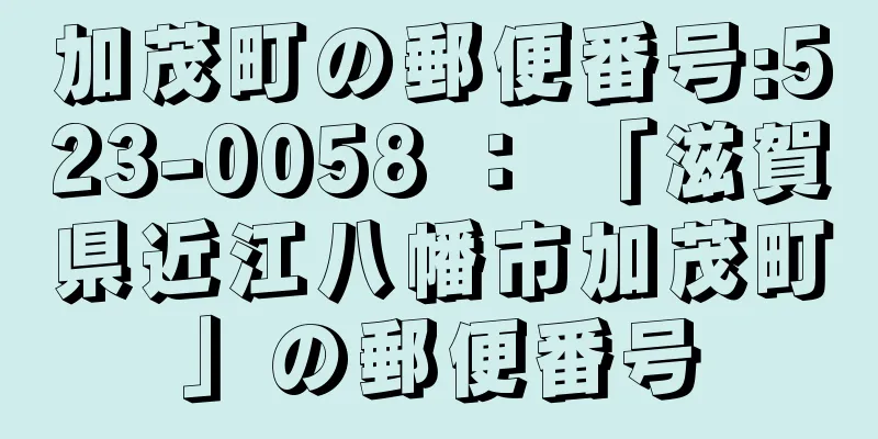 加茂町の郵便番号:523-0058 ： 「滋賀県近江八幡市加茂町」の郵便番号