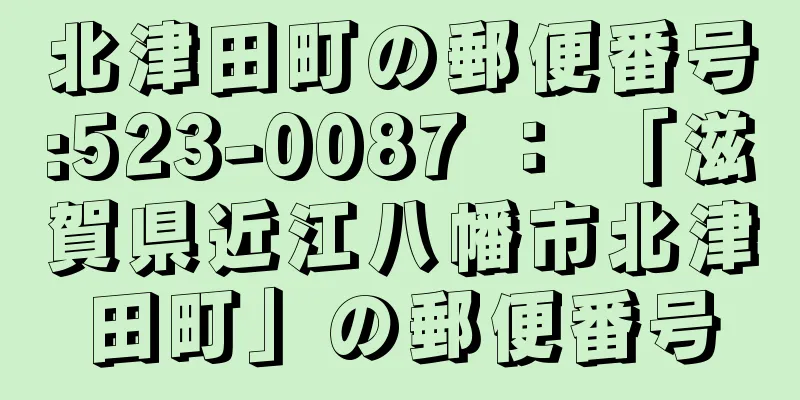 北津田町の郵便番号:523-0087 ： 「滋賀県近江八幡市北津田町」の郵便番号