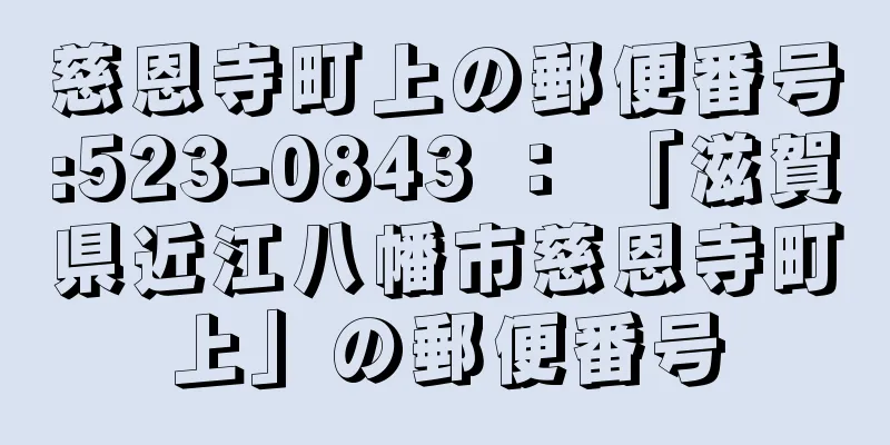 慈恩寺町上の郵便番号:523-0843 ： 「滋賀県近江八幡市慈恩寺町上」の郵便番号