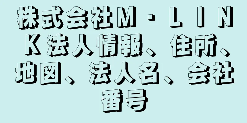 株式会社Ｍ・ＬＩＮＫ法人情報、住所、地図、法人名、会社番号