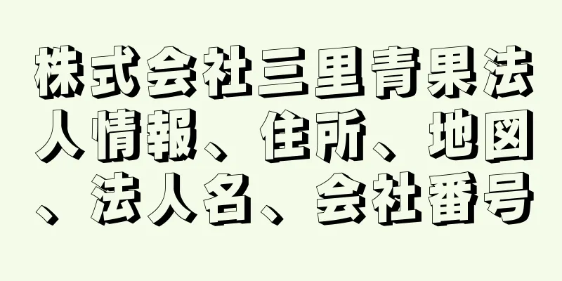 株式会社三里青果法人情報、住所、地図、法人名、会社番号