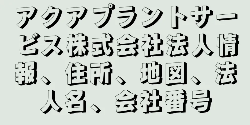 アクアプラントサービス株式会社法人情報、住所、地図、法人名、会社番号