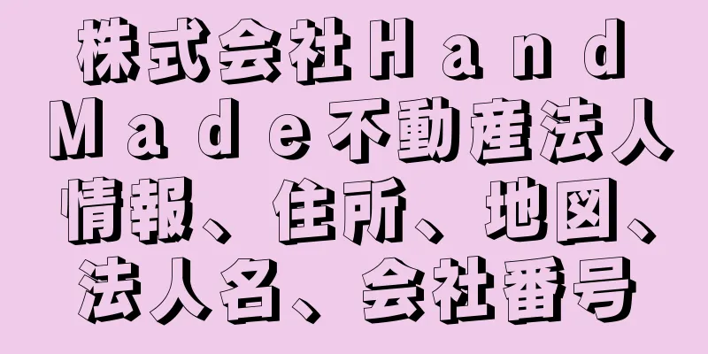 株式会社Ｈａｎｄ　Ｍａｄｅ不動産法人情報、住所、地図、法人名、会社番号