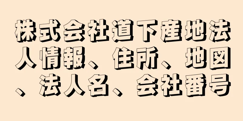 株式会社道下産地法人情報、住所、地図、法人名、会社番号