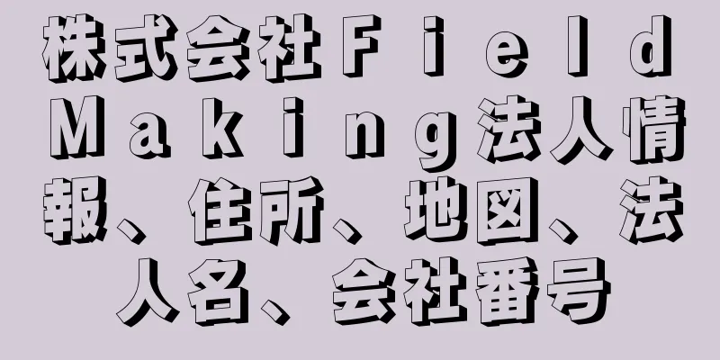 株式会社Ｆｉｅｌｄ　Ｍａｋｉｎｇ法人情報、住所、地図、法人名、会社番号