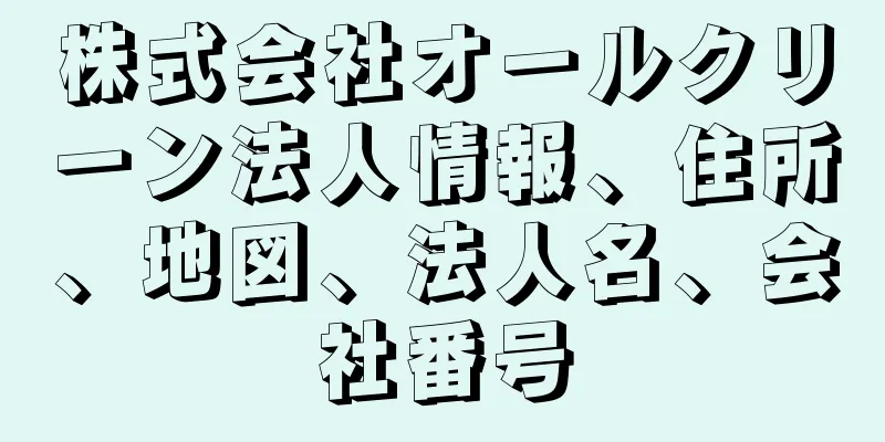 株式会社オールクリーン法人情報、住所、地図、法人名、会社番号