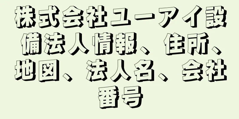 株式会社ユーアイ設備法人情報、住所、地図、法人名、会社番号