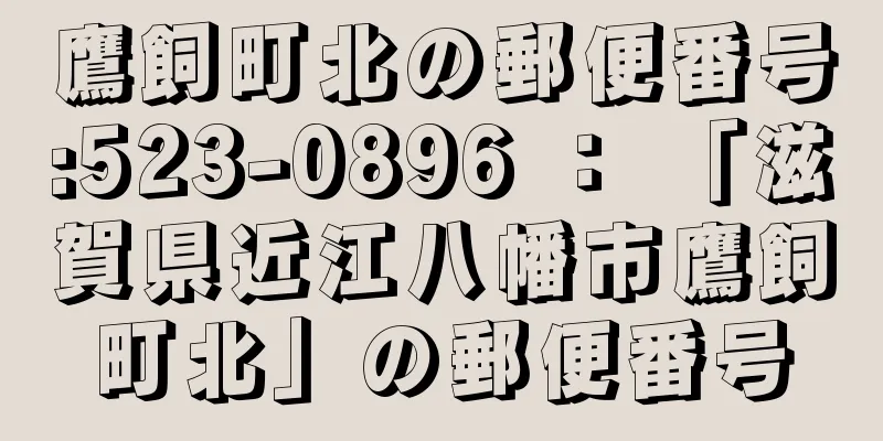 鷹飼町北の郵便番号:523-0896 ： 「滋賀県近江八幡市鷹飼町北」の郵便番号