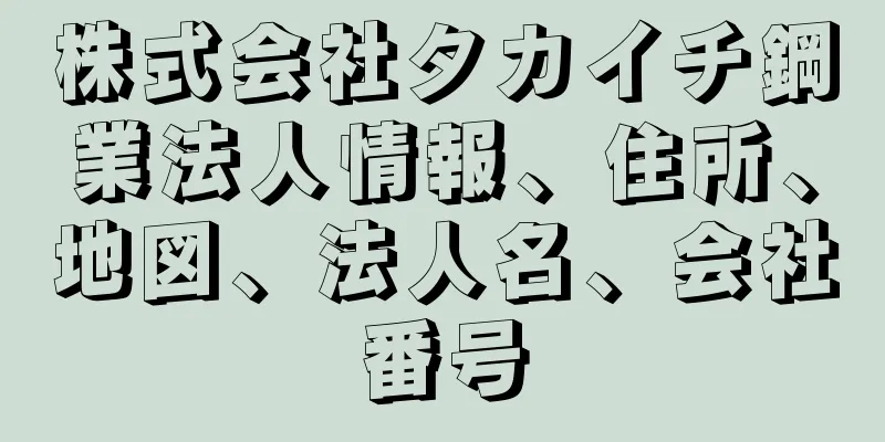 株式会社タカイチ鋼業法人情報、住所、地図、法人名、会社番号