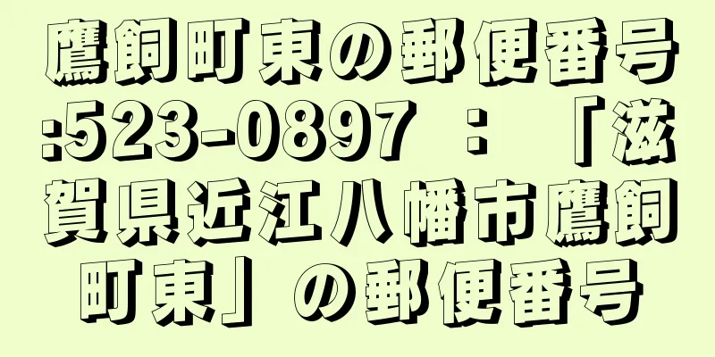 鷹飼町東の郵便番号:523-0897 ： 「滋賀県近江八幡市鷹飼町東」の郵便番号