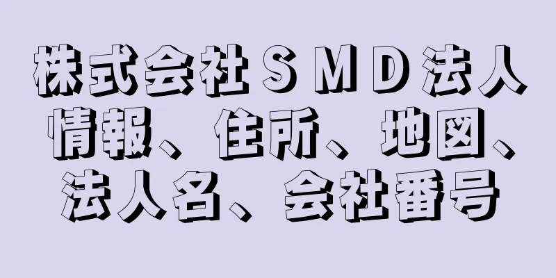 株式会社ＳＭＤ法人情報、住所、地図、法人名、会社番号