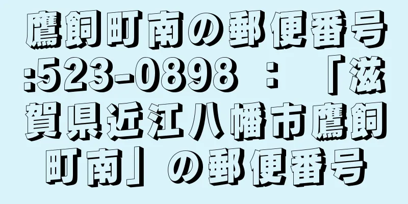 鷹飼町南の郵便番号:523-0898 ： 「滋賀県近江八幡市鷹飼町南」の郵便番号