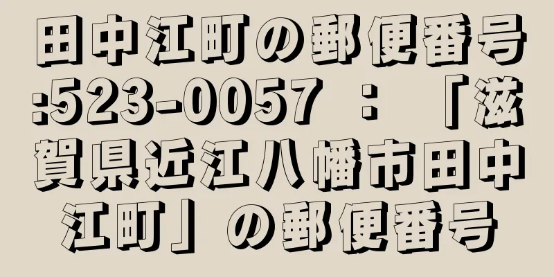 田中江町の郵便番号:523-0057 ： 「滋賀県近江八幡市田中江町」の郵便番号