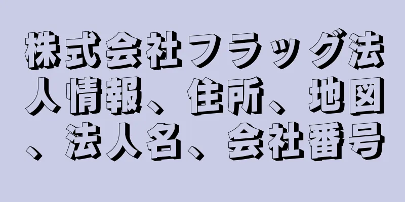 株式会社フラッグ法人情報、住所、地図、法人名、会社番号