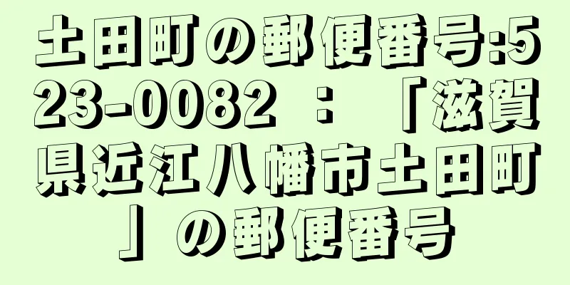 土田町の郵便番号:523-0082 ： 「滋賀県近江八幡市土田町」の郵便番号