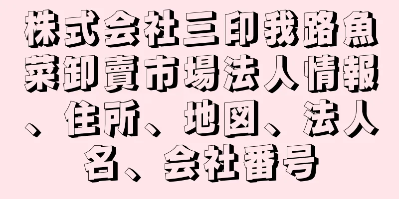 株式会社三印我路魚菜卸賣市場法人情報、住所、地図、法人名、会社番号