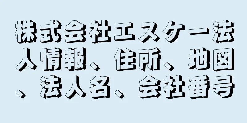 株式会社エスケー法人情報、住所、地図、法人名、会社番号