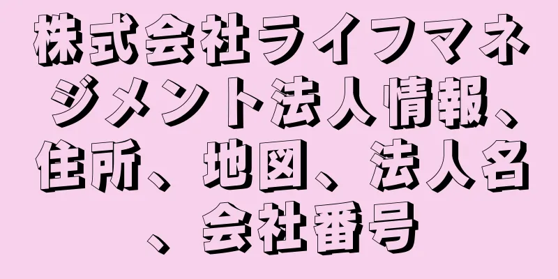 株式会社ライフマネジメント法人情報、住所、地図、法人名、会社番号