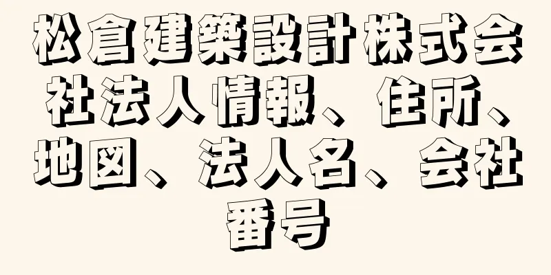 松倉建築設計株式会社法人情報、住所、地図、法人名、会社番号