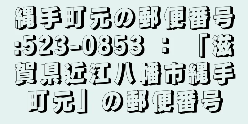 縄手町元の郵便番号:523-0853 ： 「滋賀県近江八幡市縄手町元」の郵便番号